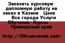 Заказать курсовую, дипломную работу на заказ в Казани › Цена ­ 500 - Все города Услуги » Обучение. Курсы   . Приморский край